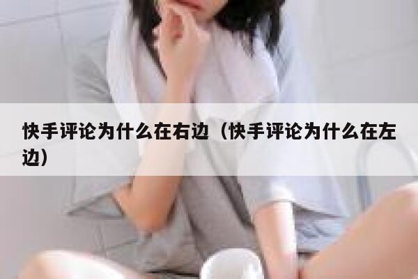 快手评论为什么在右边（快手评论为什么在左边） 第1张