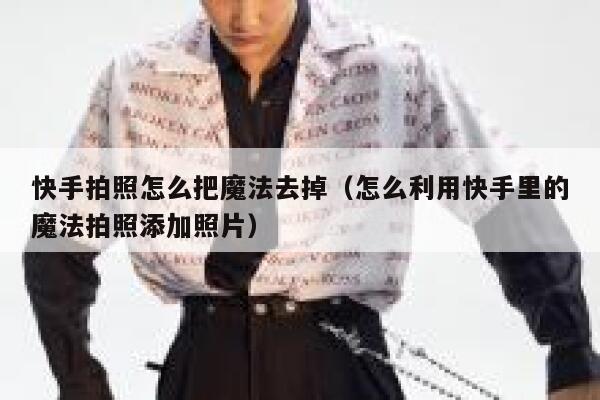 快手拍照怎么把魔法去掉（怎么利用快手里的魔法拍照添加照片） 第1张
