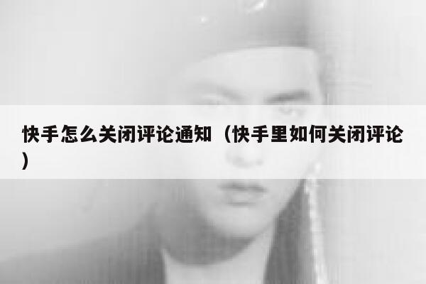 快手怎么关闭评论通知（快手里如何关闭评论） 第1张