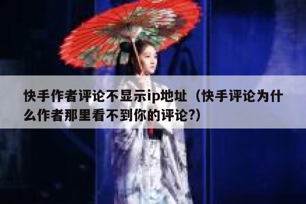 快手作者评论不显示ip地址（快手评论为什么作者那里看不到你的评论?） 第1张