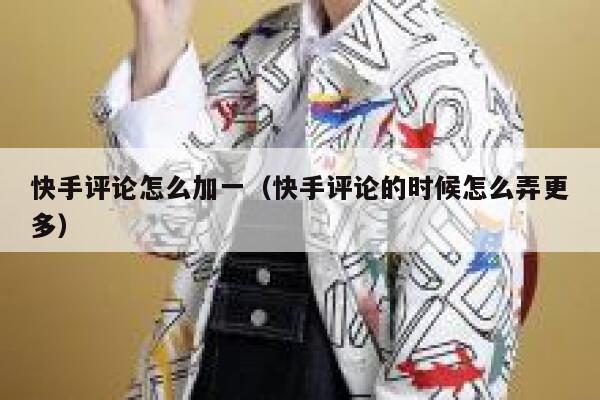 快手评论怎么加一（快手评论的时候怎么弄更多） 第1张