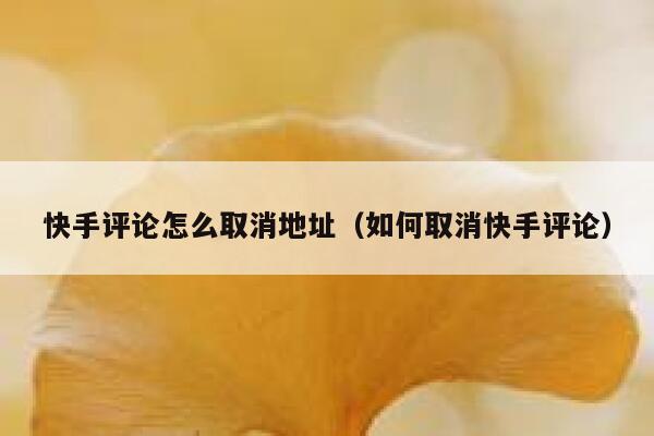 快手评论怎么取消地址（如何取消快手评论） 第1张