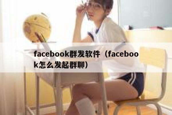 facebook群发软件（facebook怎么发起群聊） 第1张