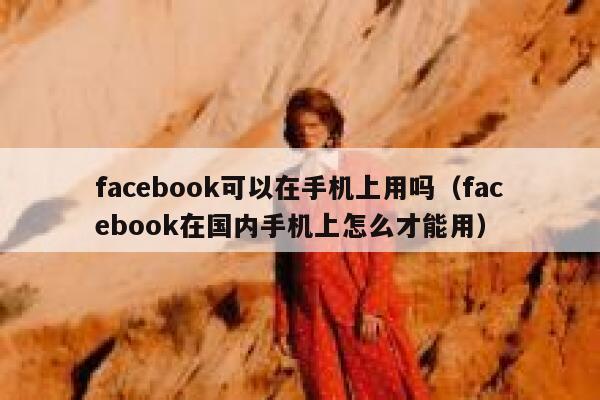facebook可以在手机上用吗（facebook在国内手机上怎么才能用） 第1张
