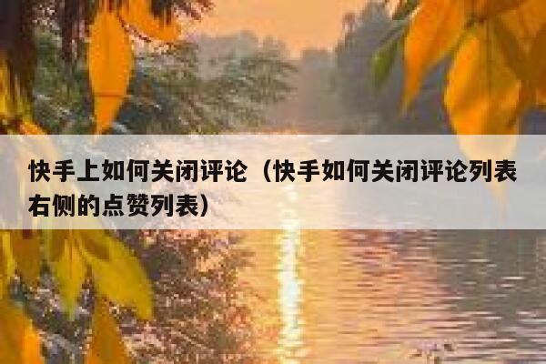 快手上如何关闭评论（快手如何关闭评论列表右侧的点赞列表） 第1张