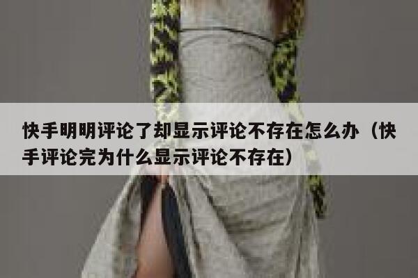 快手明明评论了却显示评论不存在怎么办（快手评论完为什么显示评论不存在） 第1张