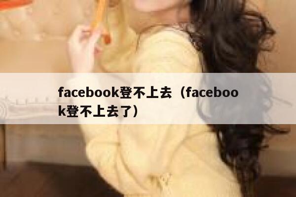 facebook登不上去（facebook登不上去了） 第1张