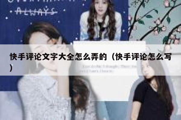 快手评论文字大全怎么弄的（快手评论怎么写） 第1张