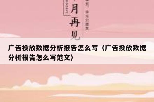 广告投放数据分析报告怎么写（广告投放数据分析报告怎么写范文） 第1张