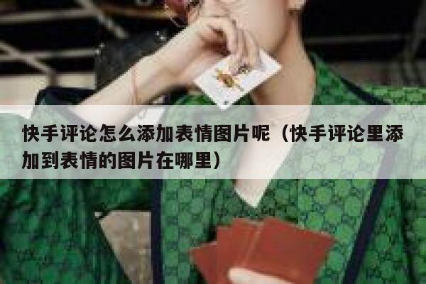 快手评论怎么添加表情图片呢（快手评论里添加到表情的图片在哪里） 第1张