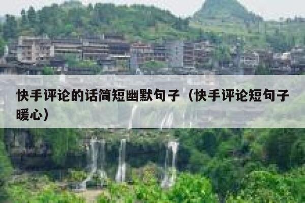 快手评论的话简短幽默句子（快手评论短句子暖心） 第1张