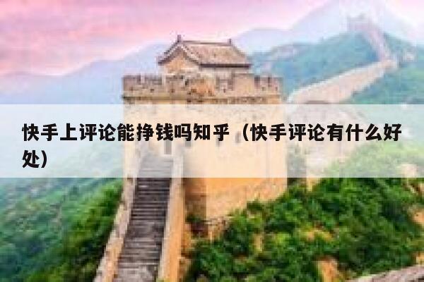 快手上评论能挣钱吗知乎（快手评论有什么好处） 第1张