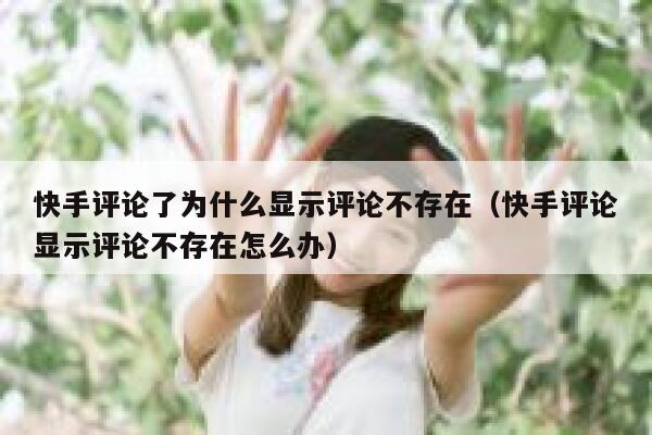 快手评论了为什么显示评论不存在（快手评论显示评论不存在怎么办） 第1张