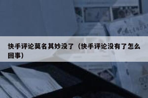 快手评论莫名其妙没了（快手评论没有了怎么回事） 第1张