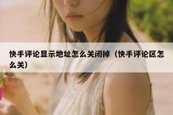 快手评论显示地址怎么关闭掉（快手评论区怎么关） 第1张