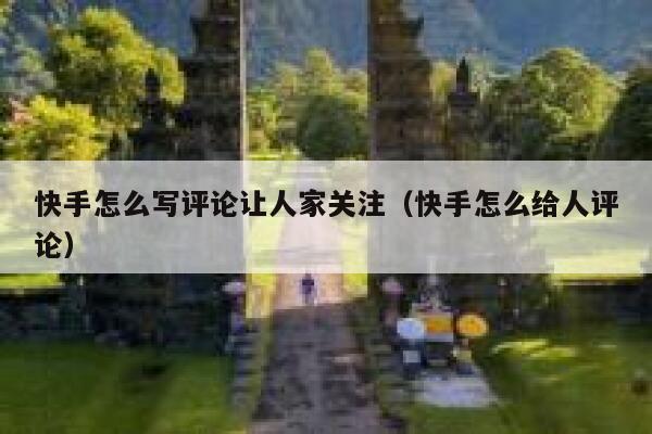 快手怎么写评论让人家关注（快手怎么给人评论） 第1张