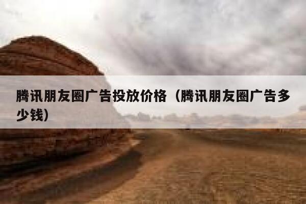 腾讯朋友圈广告投放价格（腾讯朋友圈广告多少钱） 第1张