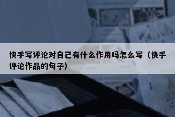 快手写评论对自己有什么作用吗怎么写（快手评论作品的句子） 第1张