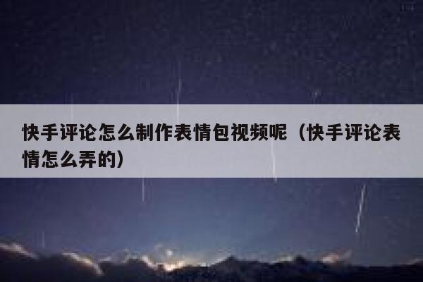 快手评论怎么制作表情包视频呢（快手评论表情怎么弄的） 第1张
