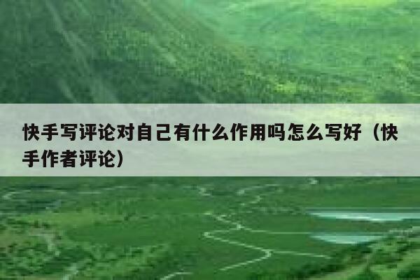 快手写评论对自己有什么作用吗怎么写好（快手作者评论） 第1张