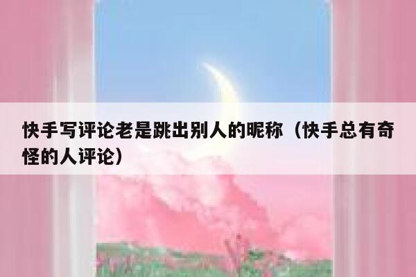 快手写评论老是跳出别人的昵称（快手总有奇怪的人评论） 第1张