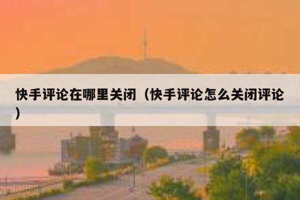 快手评论在哪里关闭（快手评论怎么关闭评论） 第1张