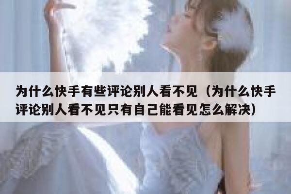 为什么快手有些评论别人看不见（为什么快手评论别人看不见只有自己能看见怎么解决） 第1张