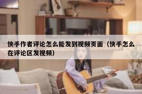 快手作者评论怎么能发到视频页面（快手怎么在评论区发视频） 第1张