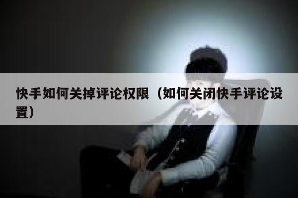 快手如何关掉评论权限（如何关闭快手评论设置） 第1张