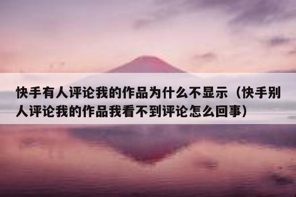 快手有人评论我的作品为什么不显示（快手别人评论我的作品我看不到评论怎么回事） 第1张