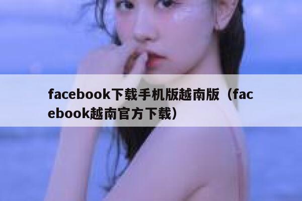 facebook下载手机版越南版（facebook越南官方下载） 第1张