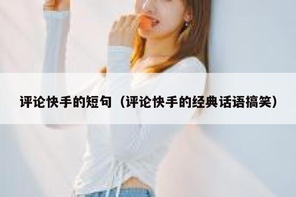 评论快手的短句（评论快手的经典话语搞笑） 第1张
