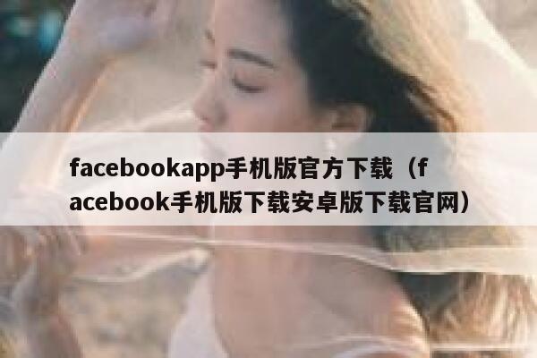 facebookapp手机版官方下载（facebook手机版下载安卓版下载官网） 第1张