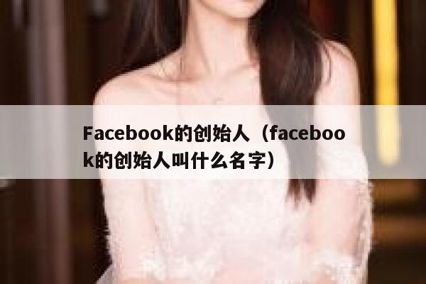 Facebook的创始人（facebook的创始人叫什么名字） 第1张