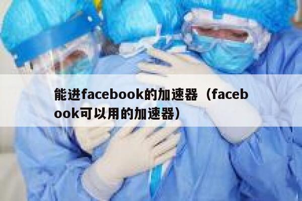 能进facebook的加速器（facebook可以用的加速器） 第1张