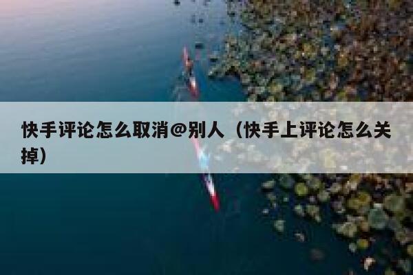 快手评论怎么取消@别人（快手上评论怎么关掉） 第1张