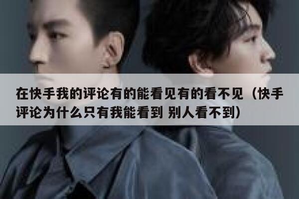 在快手我的评论有的能看见有的看不见（快手评论为什么只有我能看到 别人看不到） 第1张