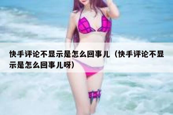快手评论不显示是怎么回事儿（快手评论不显示是怎么回事儿呀） 第1张
