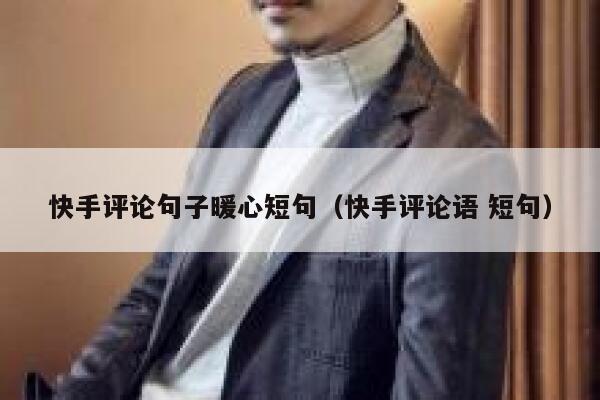 快手评论句子暖心短句（快手评论语 短句） 第1张
