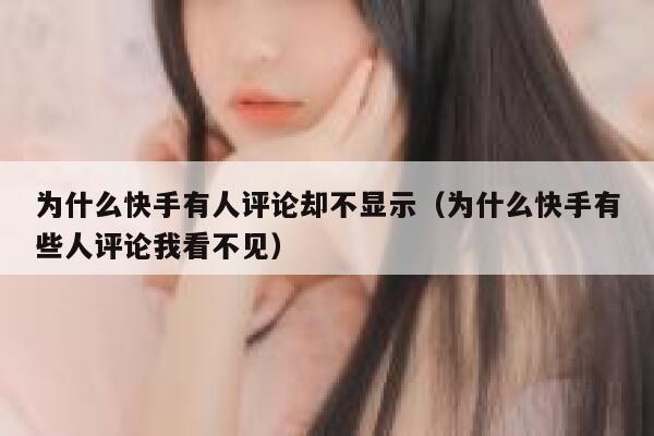 为什么快手有人评论却不显示（为什么快手有些人评论我看不见） 第1张