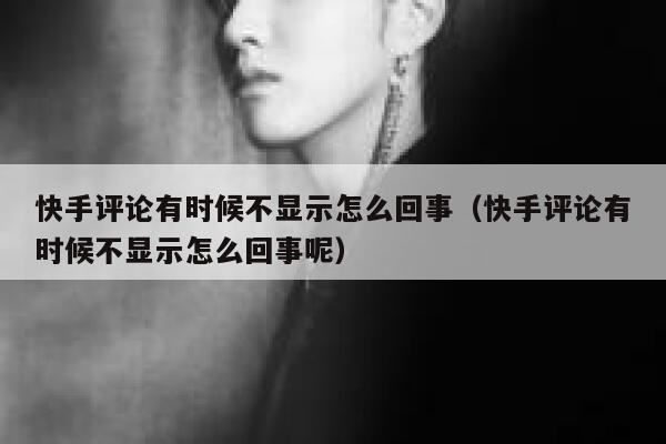 快手评论有时候不显示怎么回事（快手评论有时候不显示怎么回事呢） 第1张