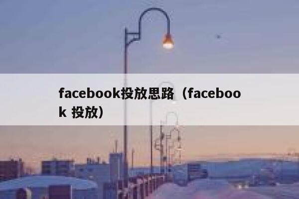 facebook投放思路（facebook 投放） 第1张
