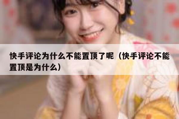 快手评论为什么不能置顶了呢（快手评论不能置顶是为什么） 第1张