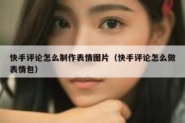 快手评论怎么制作表情图片（快手评论怎么做表情包） 第1张