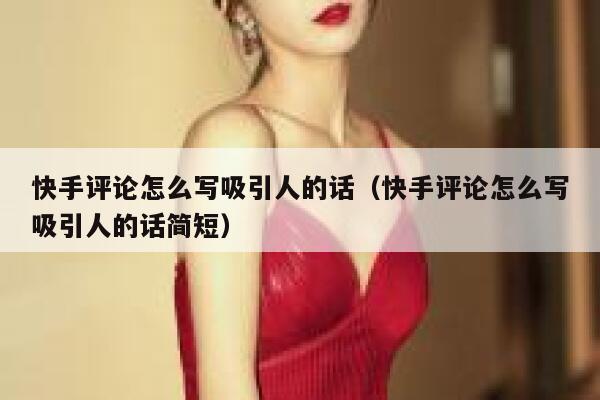 快手评论怎么写吸引人的话（快手评论怎么写吸引人的话简短） 第1张