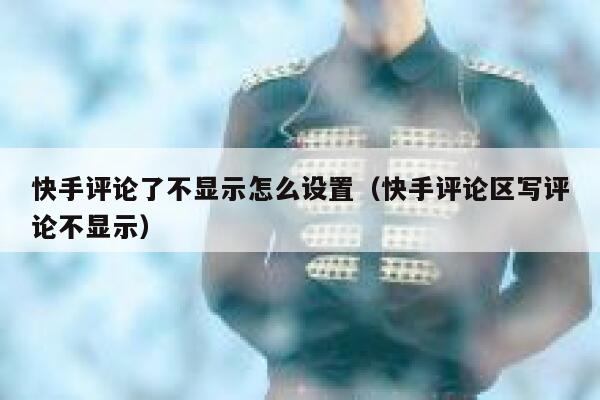 快手评论了不显示怎么设置（快手评论区写评论不显示） 第1张