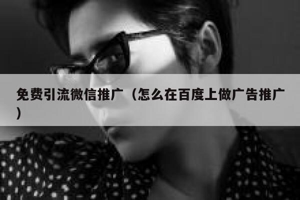 免费引流微信推广（怎么在百度上做广告推广） 第1张