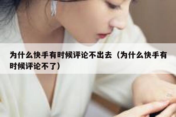为什么快手有时候评论不出去（为什么快手有时候评论不了） 第1张