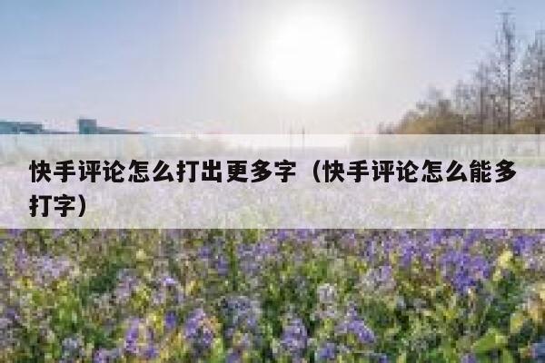 快手评论怎么打出更多字（快手评论怎么能多打字） 第1张