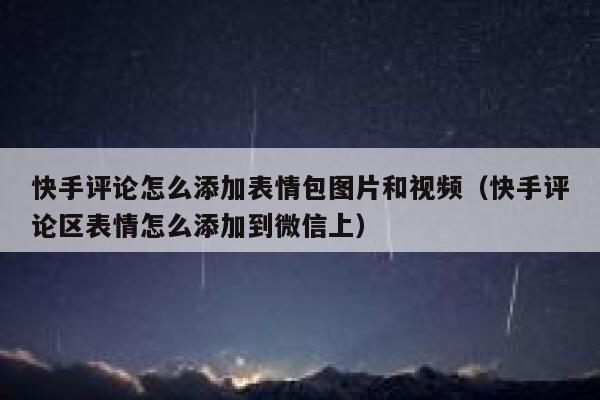 快手评论怎么添加表情包图片和视频（快手评论区表情怎么添加到微信上） 第1张